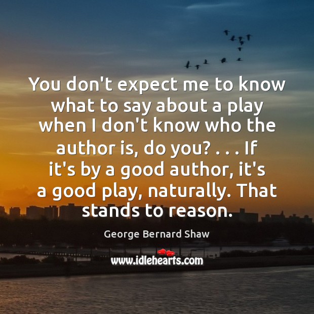 You don’t expect me to know what to say about a play George Bernard Shaw Picture Quote