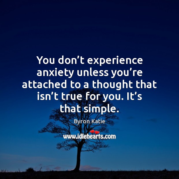 You don’t experience anxiety unless you’re attached to a thought Byron Katie Picture Quote