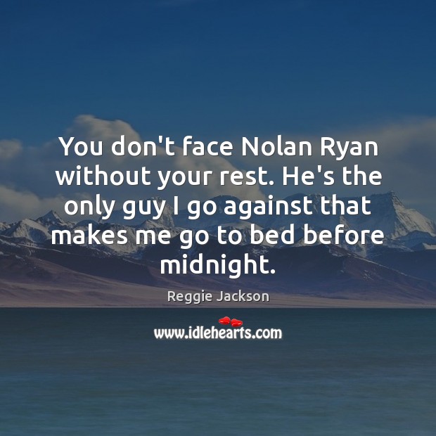 You don’t face Nolan Ryan without your rest. He’s the only guy Reggie Jackson Picture Quote