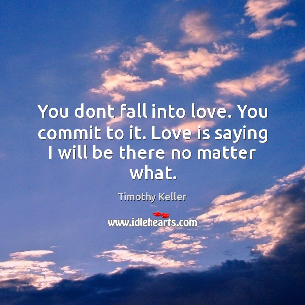 You dont fall into love. You commit to it. Love is saying I will be there no matter what. Timothy Keller Picture Quote