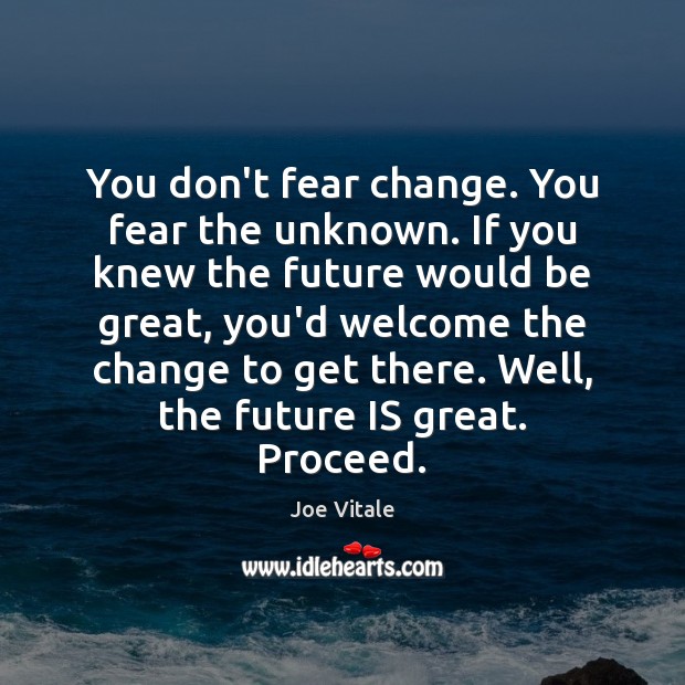 You don’t fear change. You fear the unknown. If you knew the Image