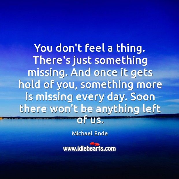 You don’t feel a thing. There’s just something missing. And once it Michael Ende Picture Quote