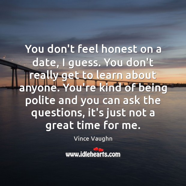 You don’t feel honest on a date, I guess. You don’t really Vince Vaughn Picture Quote
