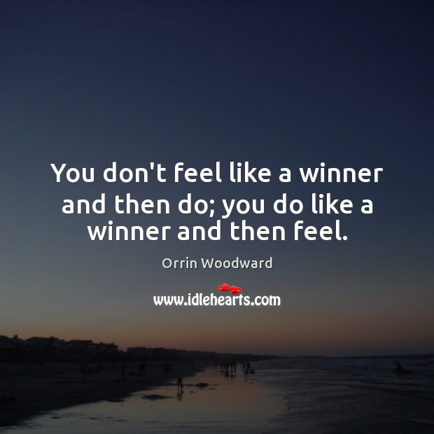 You don’t feel like a winner and then do; you do like a winner and then feel. Orrin Woodward Picture Quote