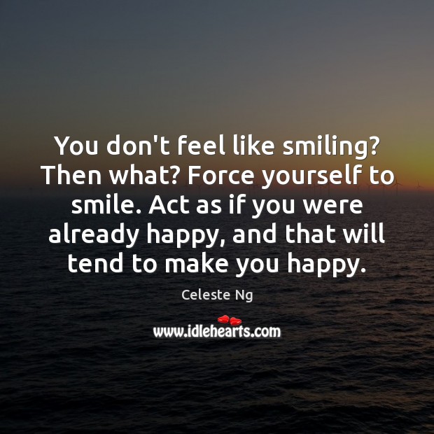 You don’t feel like smiling? Then what? Force yourself to smile. Act Celeste Ng Picture Quote