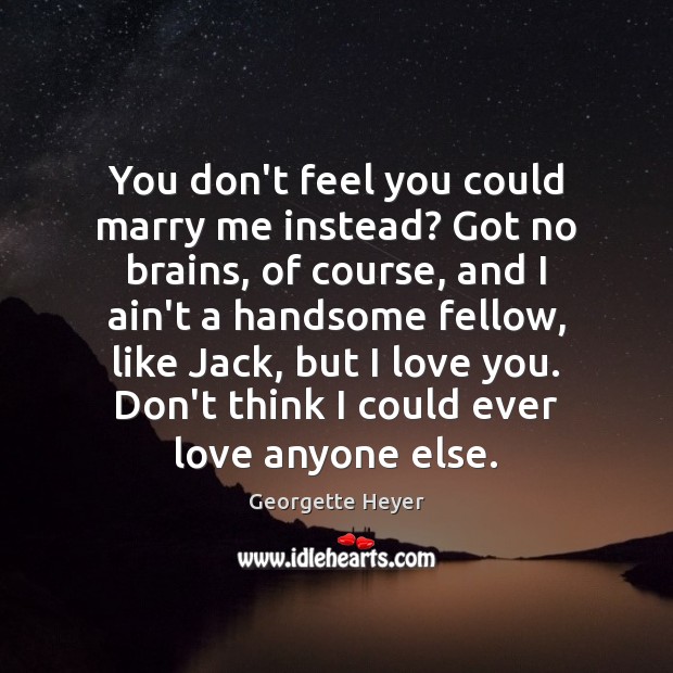 You don’t feel you could marry me instead? Got no brains, of Georgette Heyer Picture Quote