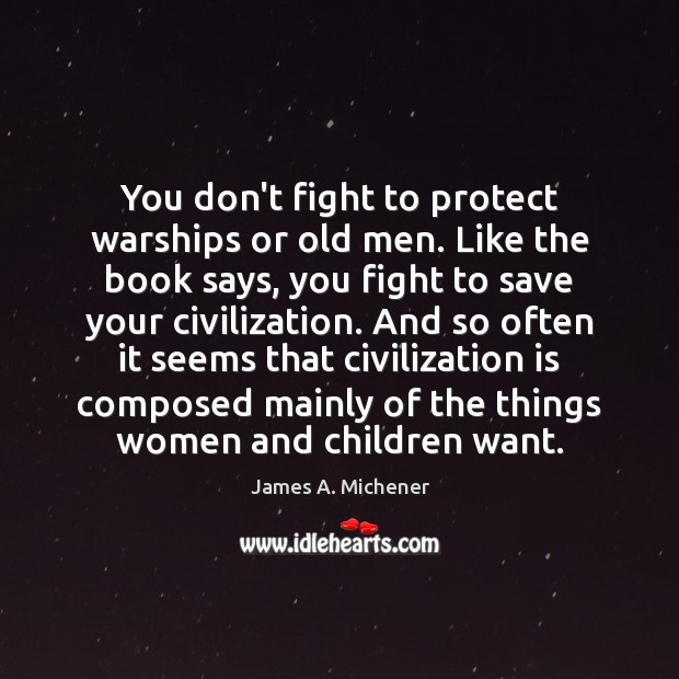 You don’t fight to protect warships or old men. Like the book James A. Michener Picture Quote