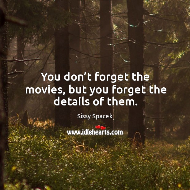 You don’t forget the movies, but you forget the details of them. Sissy Spacek Picture Quote