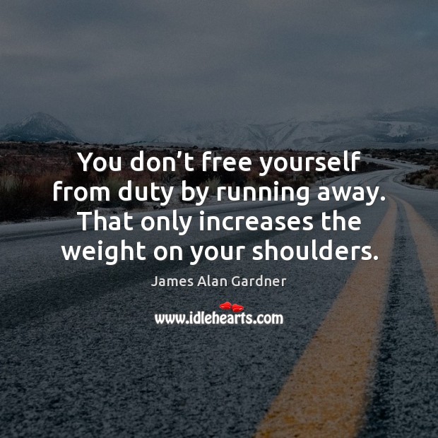 You don’t free yourself from duty by running away. That only James Alan Gardner Picture Quote