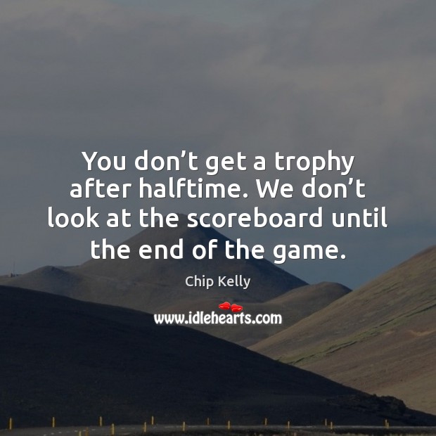 You don’t get a trophy after halftime. We don’t look Chip Kelly Picture Quote