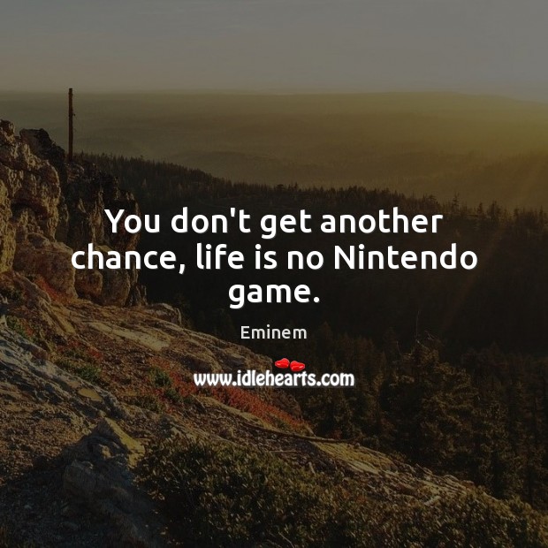 You don’t get another chance, life is no Nintendo game. Eminem Picture Quote