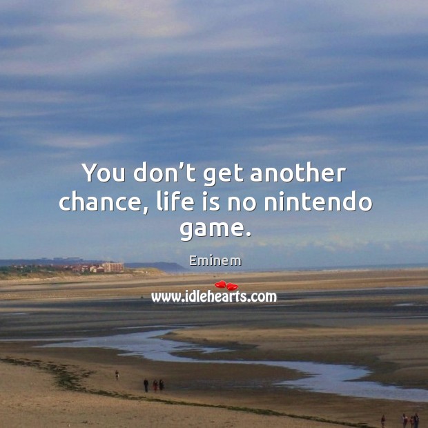 You don’t get another chance, life is no nintendo game. 