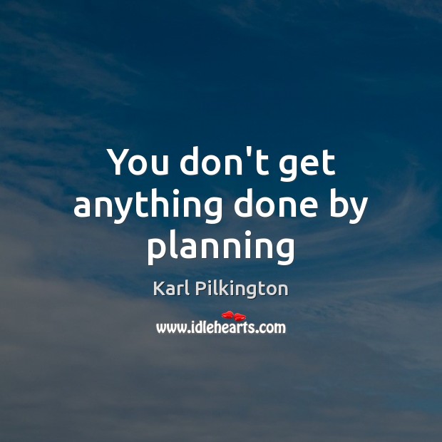 You don’t get anything done by planning Karl Pilkington Picture Quote