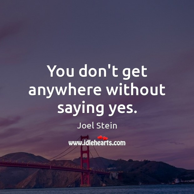 You don’t get anywhere without saying yes. Joel Stein Picture Quote