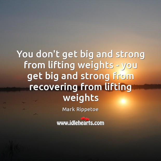 You don’t get big and strong from lifting weights – you get Mark Rippetoe Picture Quote