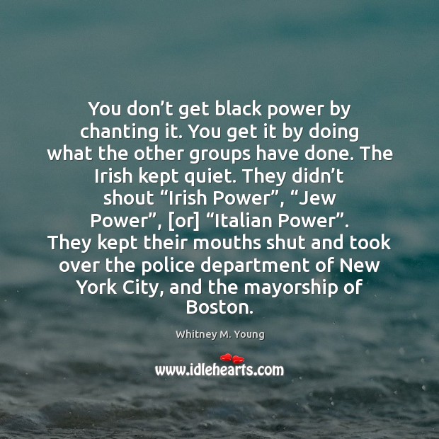 You don’t get black power by chanting it. You get it Whitney M. Young Picture Quote