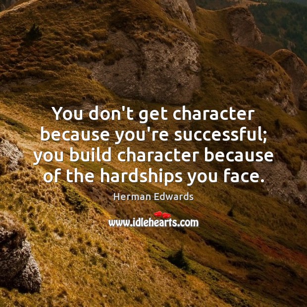 You don’t get character because you’re successful; you build character because of Image