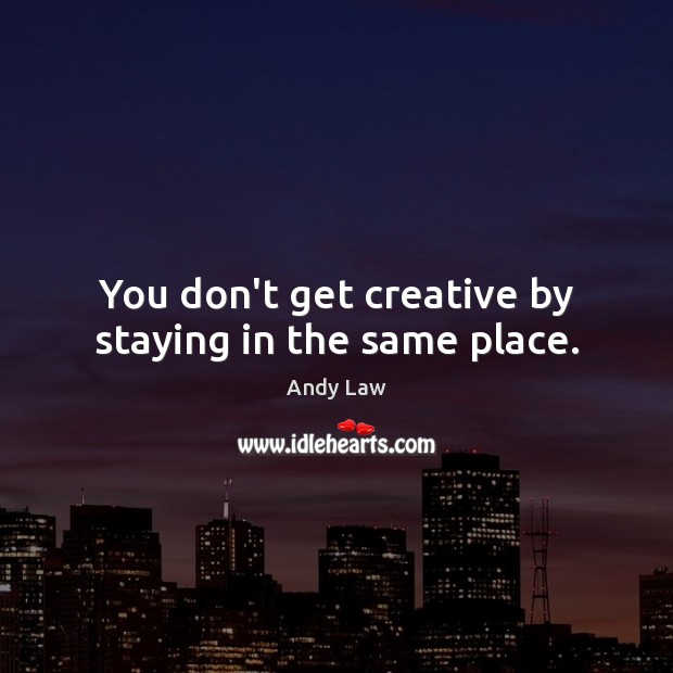 You don’t get creative by staying in the same place. Andy Law Picture Quote