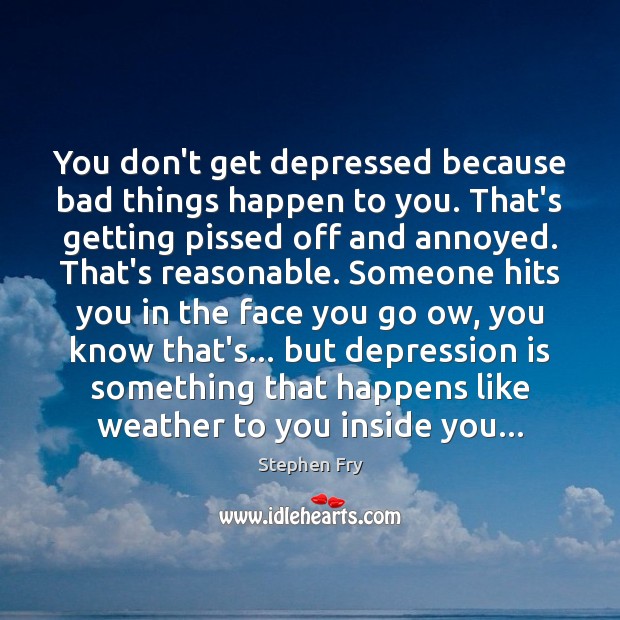 You don’t get depressed because bad things happen to you. That’s getting Stephen Fry Picture Quote