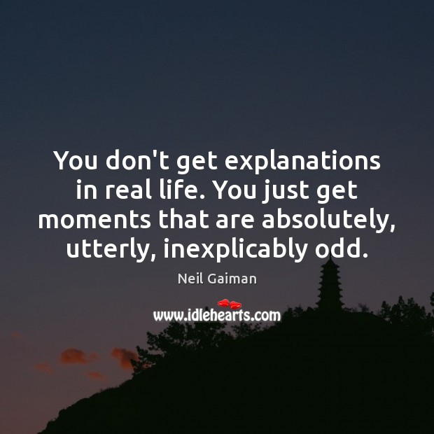 You don’t get explanations in real life. You just get moments that Neil Gaiman Picture Quote