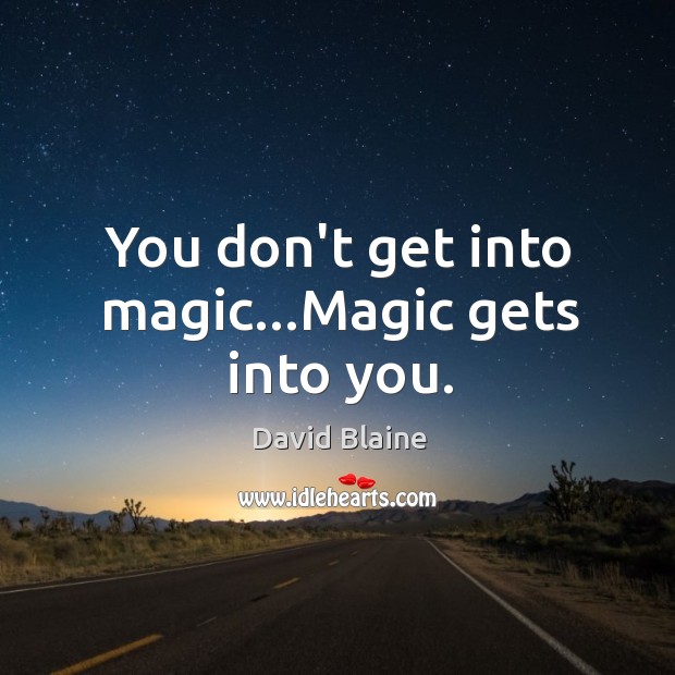 You don’t get into magic…Magic gets into you. David Blaine Picture Quote