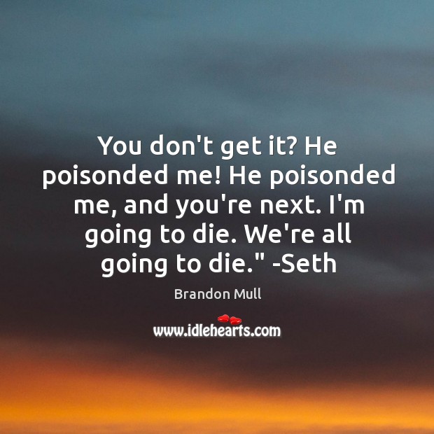 You don’t get it? He poisonded me! He poisonded me, and you’re Brandon Mull Picture Quote