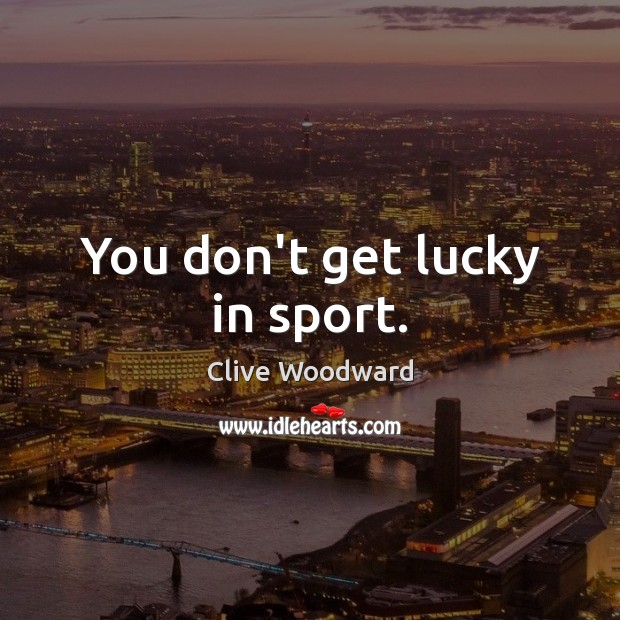 You don’t get lucky in sport. Clive Woodward Picture Quote