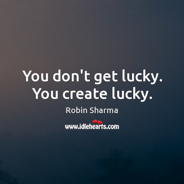 You don’t get lucky. You create lucky. Robin Sharma Picture Quote