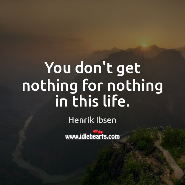 You don’t get nothing for nothing in this life. Henrik Ibsen Picture Quote