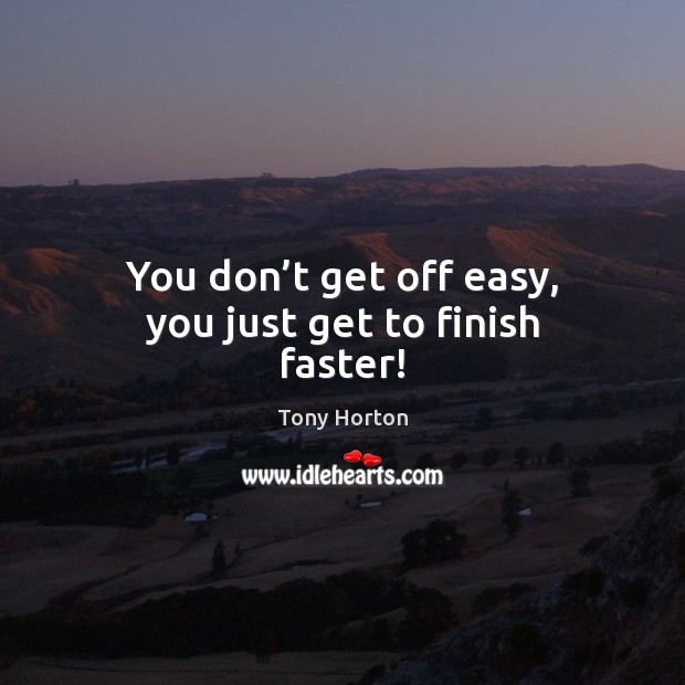 You don’t get off easy, you just get to finish faster! Tony Horton Picture Quote