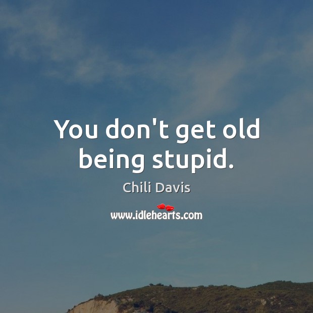 You don’t get old being stupid. Chili Davis Picture Quote