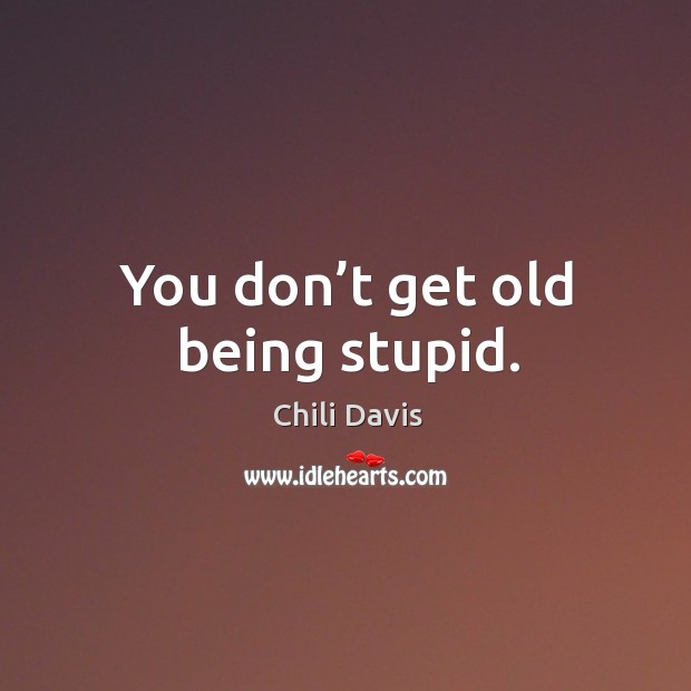 You don’t get old being stupid. Image