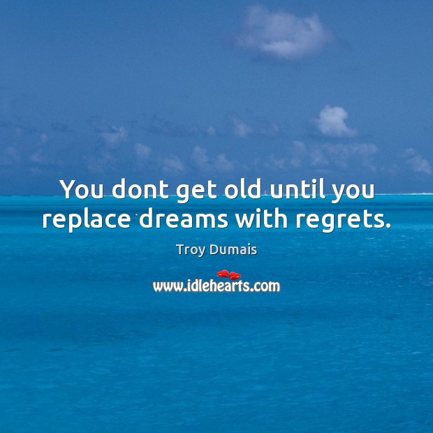 You dont get old until you replace dreams with regrets. Image