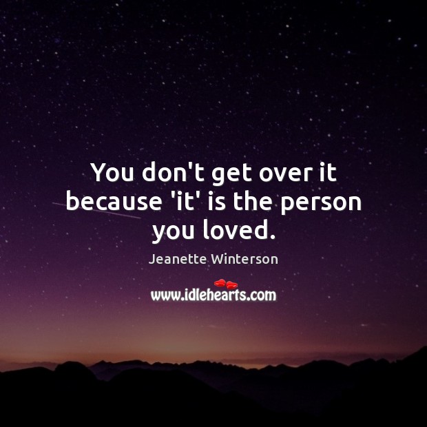 You don’t get over it because ‘it’ is the person you loved. Image