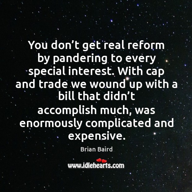 You don’t get real reform by pandering to every special interest. Brian Baird Picture Quote