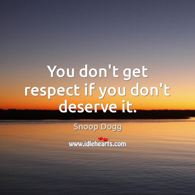 You don’t get respect if you don’t deserve it. Snoop Dogg Picture Quote