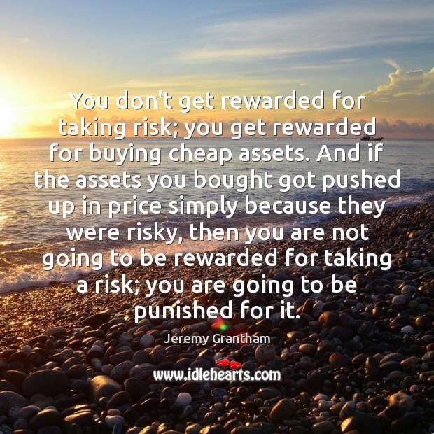 You don’t get rewarded for taking risk; you get rewarded for buying Jeremy Grantham Picture Quote