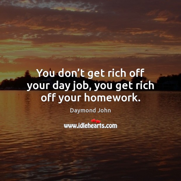 You don’t get rich off your day job, you get rich off your homework. Daymond John Picture Quote