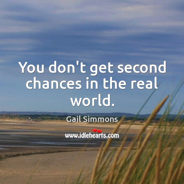 You don’t get second chances in the real world. Image