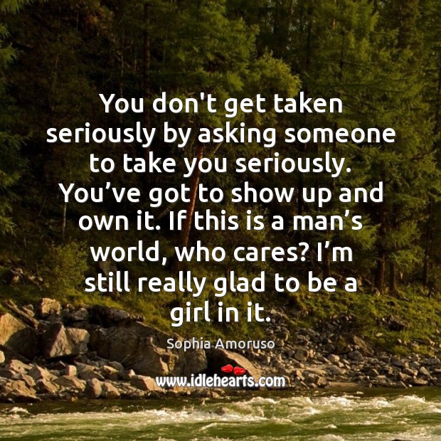 You don’t get taken seriously by asking someone to take you seriously. Sophia Amoruso Picture Quote