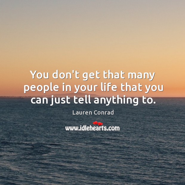 You don’t get that many people in your life that you can just tell anything to. Lauren Conrad Picture Quote