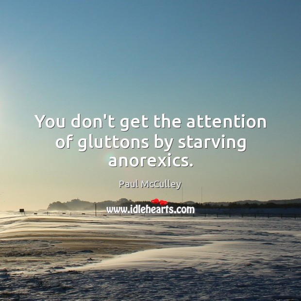 You don’t get the attention of gluttons by starving anorexics. Paul McCulley Picture Quote