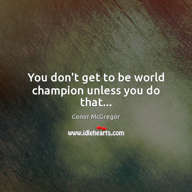 You don’t get to be world champion unless you do that… Conor McGregor Picture Quote