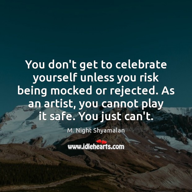 You don’t get to celebrate yourself unless you risk being mocked or M. Night Shyamalan Picture Quote