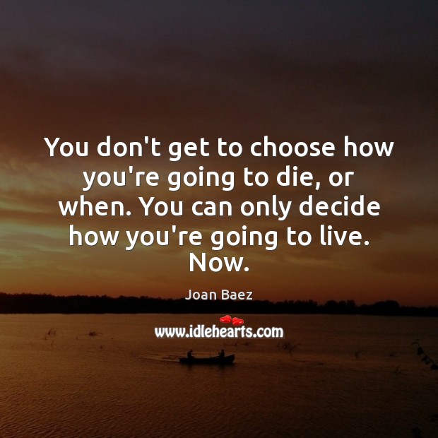 You don’t get to choose how you’re going to die, or when. Joan Baez Picture Quote