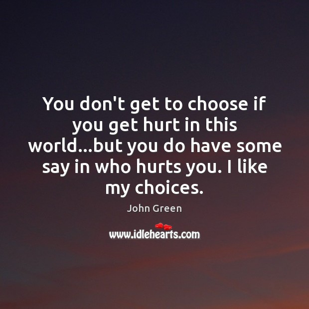 You don’t get to choose if you get hurt in this world… John Green Picture Quote