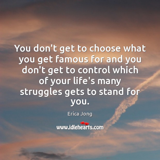 You don’t get to choose what you get famous for and you Erica Jong Picture Quote