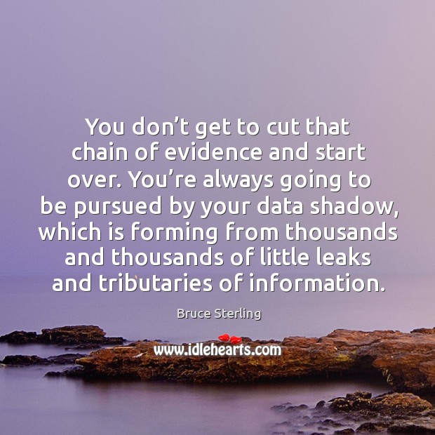 You don’t get to cut that chain of evidence and start over. You’re always going to be Bruce Sterling Picture Quote
