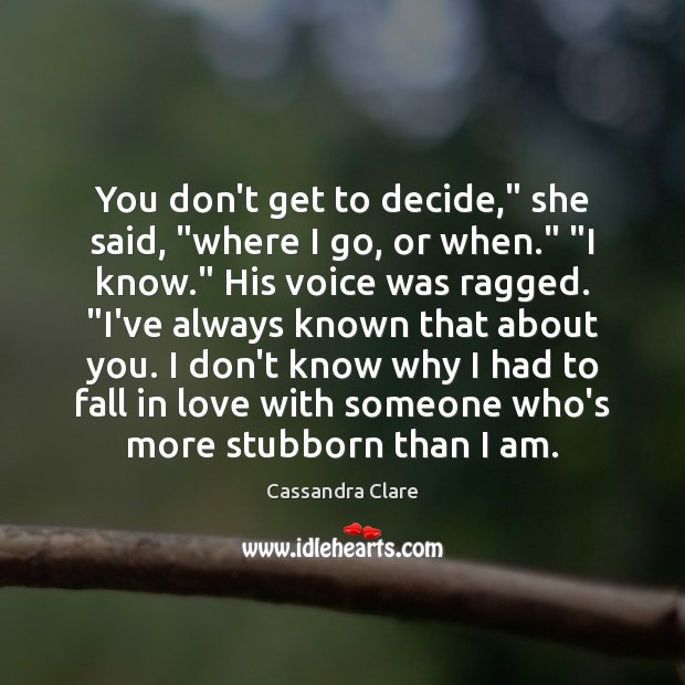 You don’t get to decide,” she said, “where I go, or when.” “ Cassandra Clare Picture Quote