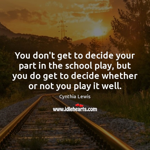 You don’t get to decide your part in the school play, but Cynthia Lewis Picture Quote